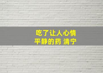 吃了让人心情平静的药 清宁